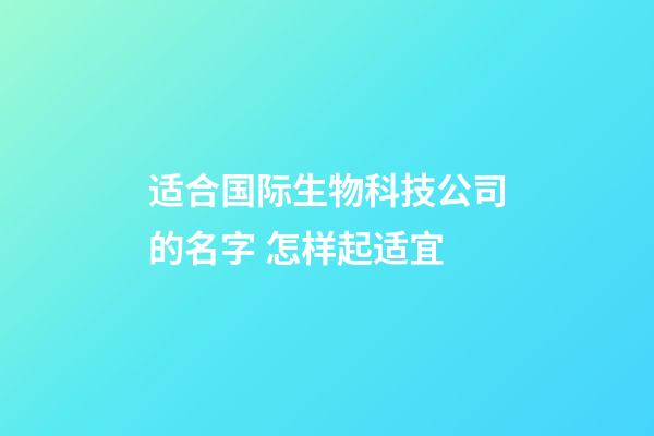适合国际生物科技公司的名字 怎样起适宜